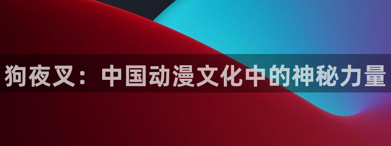 韩漫第一大弟子免费观看：狗夜叉：中国动漫文化中的神秘力量