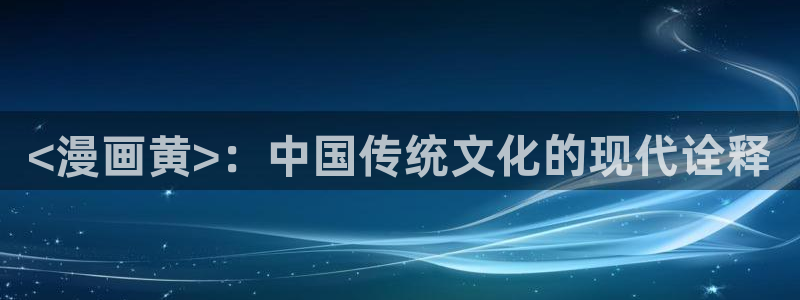 羞羞漫画 韩漫：<漫画黄>：中国传统文化的现代诠释