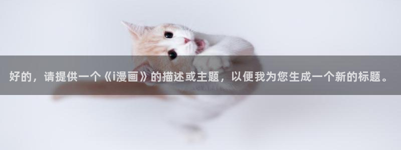 韩漫免费观看女神漫画：好的，请提供一个《i漫画》的描述或主题，以便我为您生成一个新的标题。
