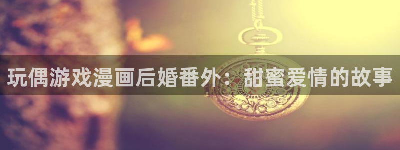 歪歪漫画在线阅读韩漫：玩偶游戏漫画后婚番外：甜蜜爱情的故事